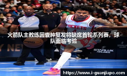 火箭队主教练因囊肿复发将缺席首轮系列赛，球队面临考验