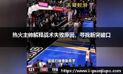 热火主帅解释战术失败原因，寻找新突破口