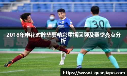 2018年申花对阵华夏精彩重播回顾及赛季亮点分析