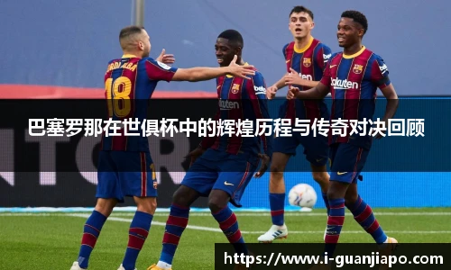 巴塞罗那在世俱杯中的辉煌历程与传奇对决回顾