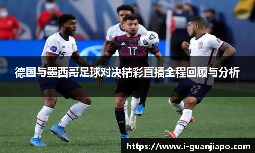德国与墨西哥足球对决精彩直播全程回顾与分析