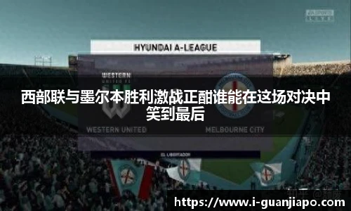 西部联与墨尔本胜利激战正酣谁能在这场对决中笑到最后